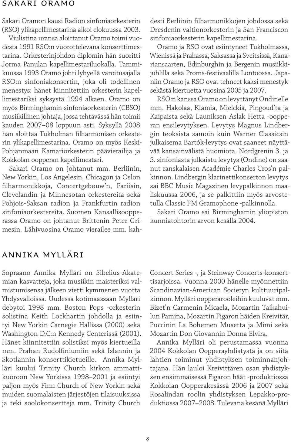 Tammikuussa 1993 Oramo johti lyhyellä varoitusajalla RSO:n sinfoniakonsertin, joka oli todellinen menestys: hänet kiinnitettiin orkesterin kapellimestariksi syksystä 1994 alkaen.