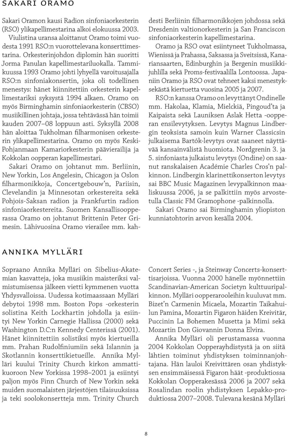 Tammikuussa 1993 Oramo johti lyhyellä varoitusajalla RSO:n sinfoniakonsertin, joka oli todellinen menestys: hänet kiinnitettiin orkesterin kapellimestariksi syksystä 1994 alkaen.