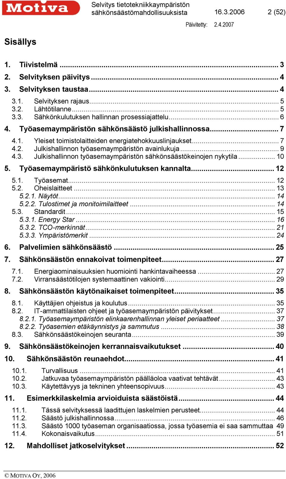 Julkishallinnon työasemaympäristön sähkönsäästökeinojen nykytila... 10 5. Työasemaympäristö sähkönkulutuksen kannalta... 12 5.1. Työasemat... 12 5.2. Oheislaitteet... 13 5.2.1. Näytöt... 14 5.2.2. Tulostimet ja monitoimilaitteet.