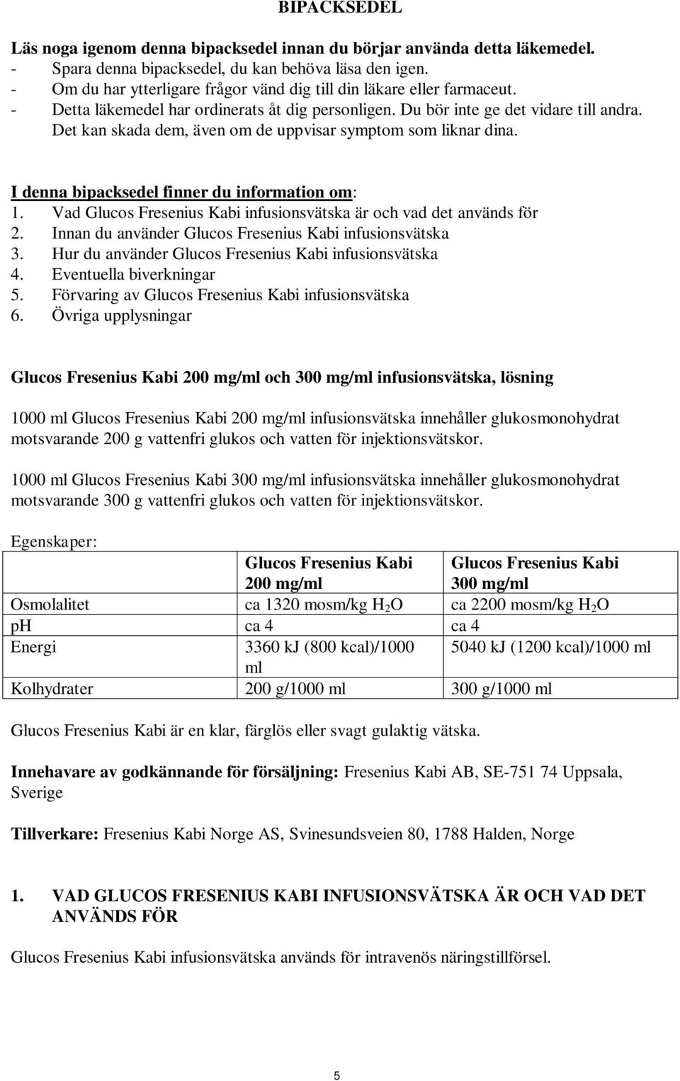 Det kan skada dem, även om de uppvisar symptom som liknar dina. I denna bipacksedel finner du information om: 1. Vad Glucos Fresenius Kabi infusionsvätska är och vad det används för 2.