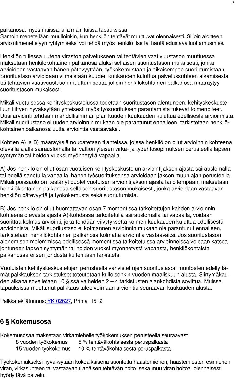 Henkilön tullessa uutena viraston palvelukseen tai tehtävien vaativuustason muuttuessa maksetaan henkilökohtainen palkanosa aluksi sellaisen suoritustason mukaisesti, jonka arvioidaan vastaavan hänen