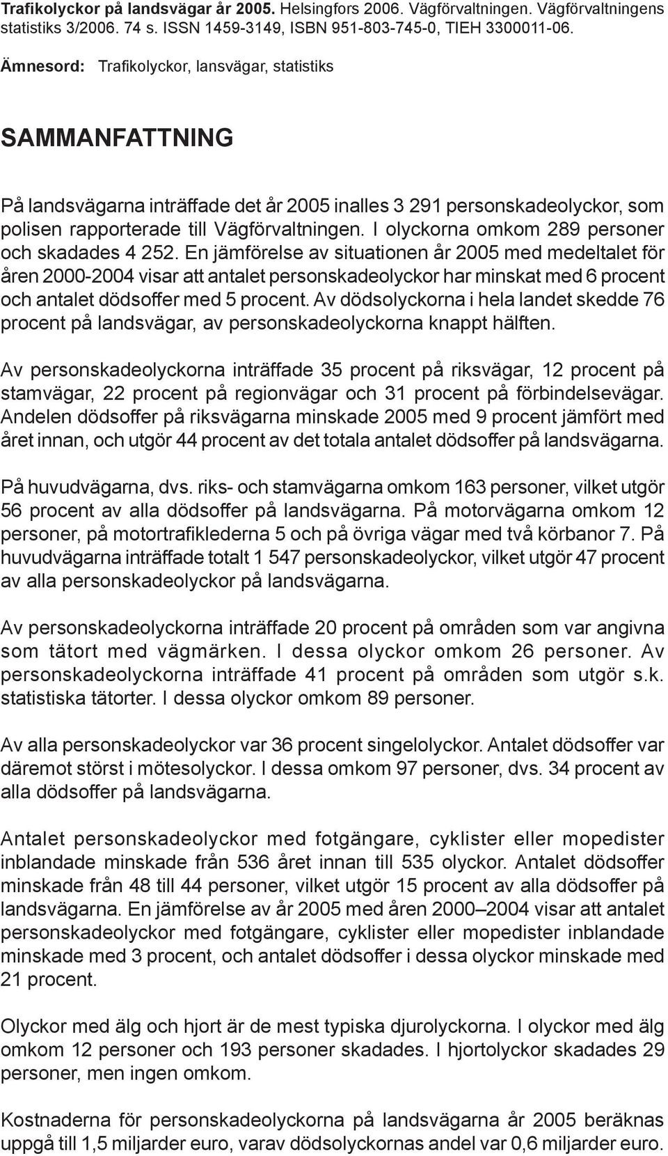 Ämnesord: Trafikolyckor, lansvägar, statistiks SAMMANFATTNING På landsvägarna inträffade det år 2005 inalles 3 291 personskadeolyckor, som polisen rapporterade till Vägförvaltningen.