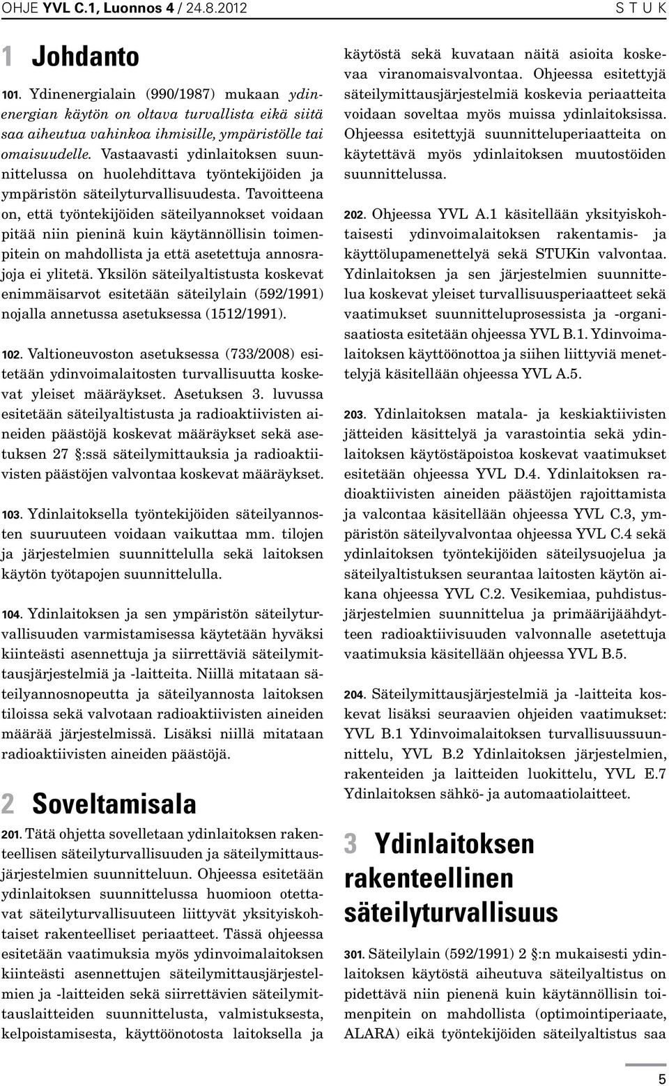 Vastaavasti ydinlaitoksen suunnittelussa on huolehdittava työntekijöiden ja ympäristön säteilyturvallisuudesta.