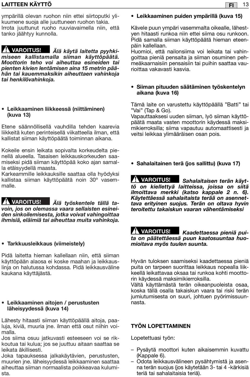 Moottorin teho voi aiheuttaa esineiden tai pienten kivien lentämisen aina 15 metrin päähän tai kauemmaksikin aiheuttaen vahinkoja tai henkilövahinkoja.
