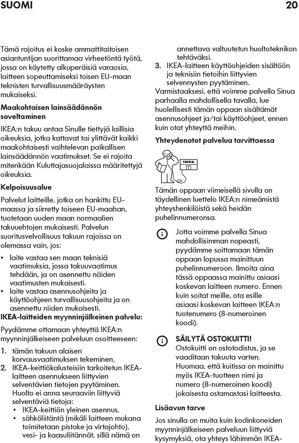 Maakohtaisen lainsäädännön soveltaminen IKEA:n takuu antaa Sinulle tiettyjä laillisia oikeuksia, jotka kattavat tai ylittävät kaikki maakohtaisesti vaihtelevan paikallisen lainsäädännön vaatimukset.