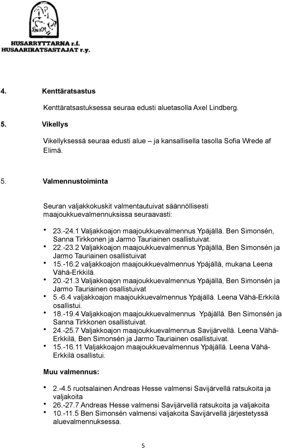 2 Valjakkoajon maajoukkuevalmennus Ypäjällä, Ben Simonsén ja Jarmo Tauriainen osallistuivat 15.-16.2 valjakkoajon maajoukkuevalmennus Ypäjällä, mukana Leena Vähä-Erkkilä. 20.-21.