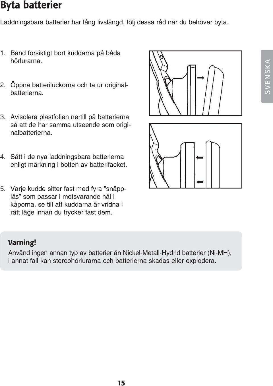 Sätt i de nya laddningsbara batterierna enligt märkning i botten av batterifacket. 5.