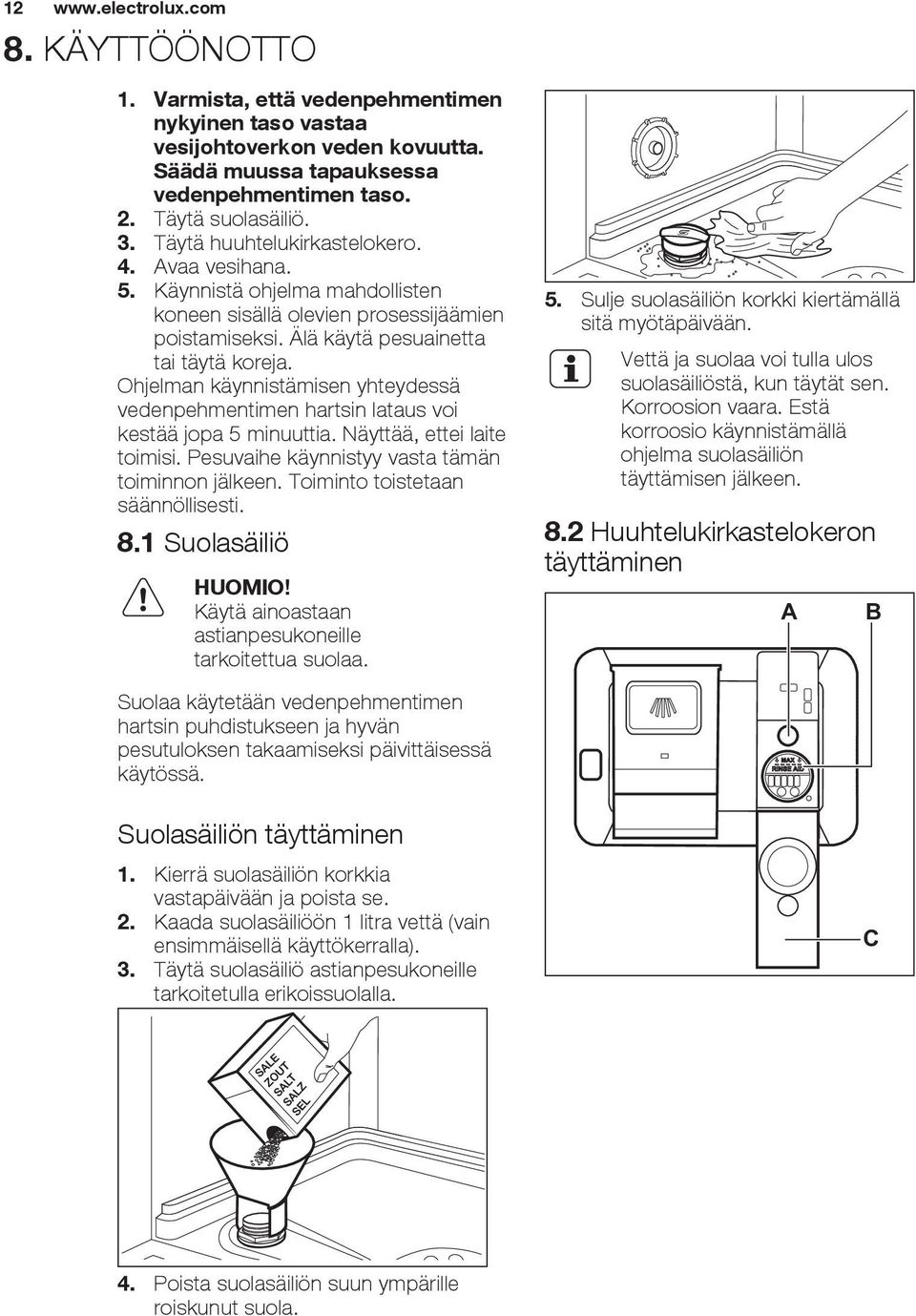 Ohjelman käynnistämisen yhteydessä vedenpehmentimen hartsin lataus voi kestää jopa 5 minuuttia. Näyttää, ettei laite toimisi. Pesuvaihe käynnistyy vasta tämän toiminnon jälkeen.