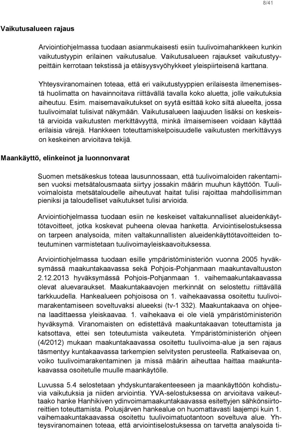 Yhteysviranomainen toteaa, että eri vaikutustyyppien erilaisesta ilmenemisestä huolimatta on havainnoitava riittävällä tavalla koko aluetta, jolle vaikutuksia aiheutuu. Esim.