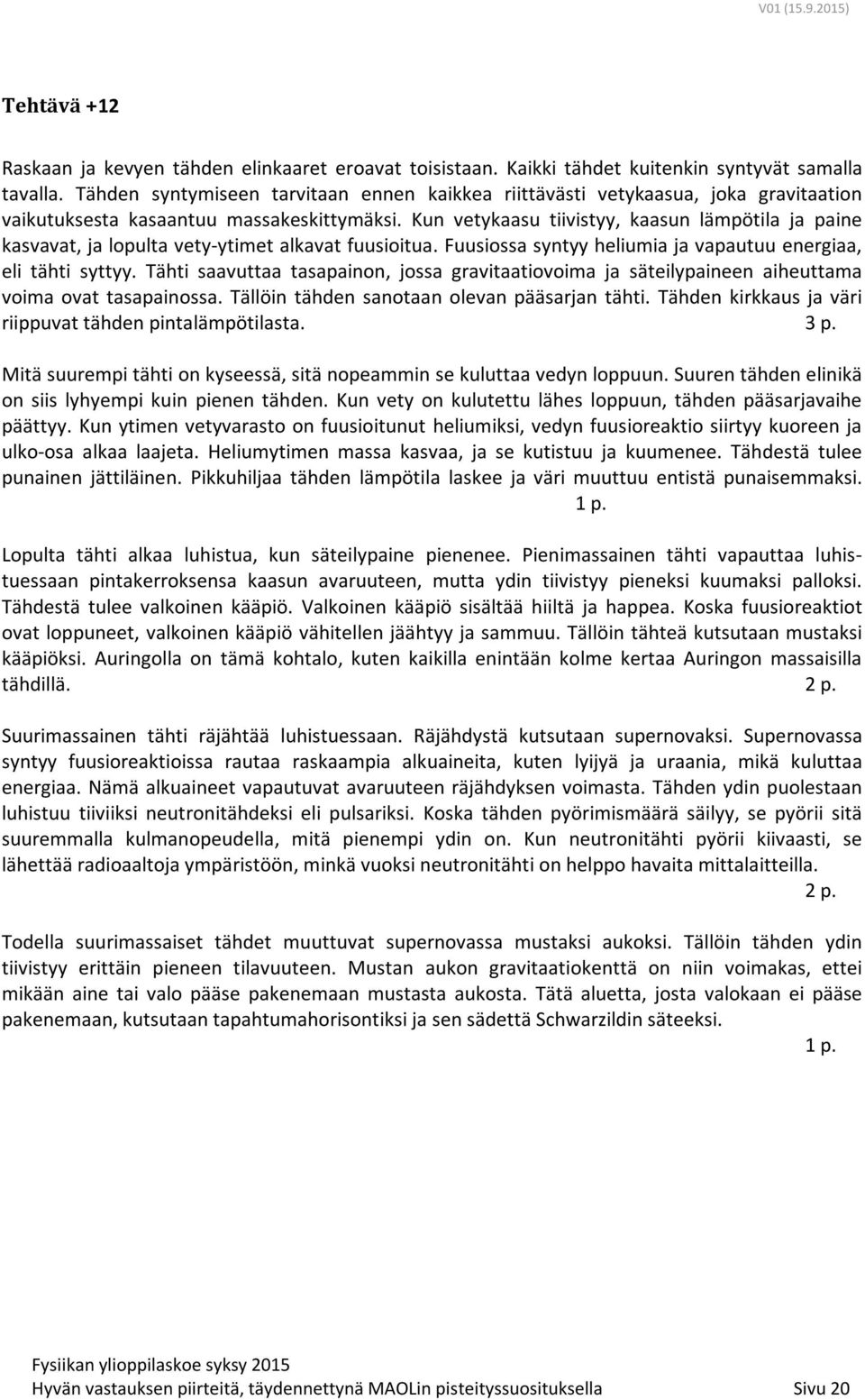 Kun vetykaasu tiivistyy, kaasun lämpötila ja paine kasvavat, ja lopulta vety-ytimet alkavat fuusioitua. Fuusiossa syntyy heliumia ja vapautuu energiaa, eli tähti syttyy.