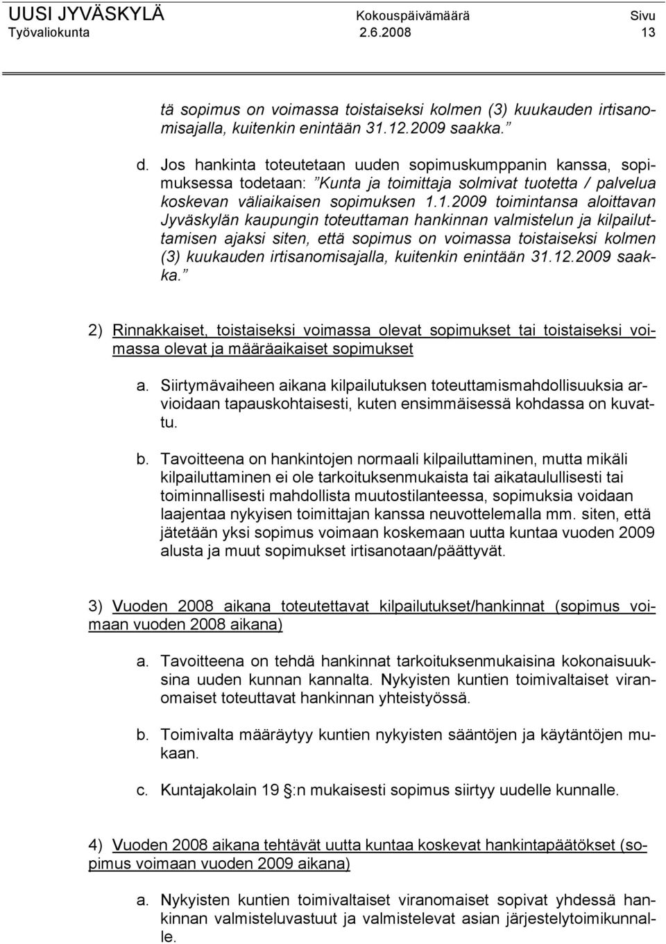 1.2009 toimintansa aloittavan Jyväskylän kaupungin toteuttaman hankinnan valmistelun ja kilpailuttamisen ajaksi siten, että sopimus on voimassa toistaiseksi kolmen (3) kuukauden irtisanomisajalla,