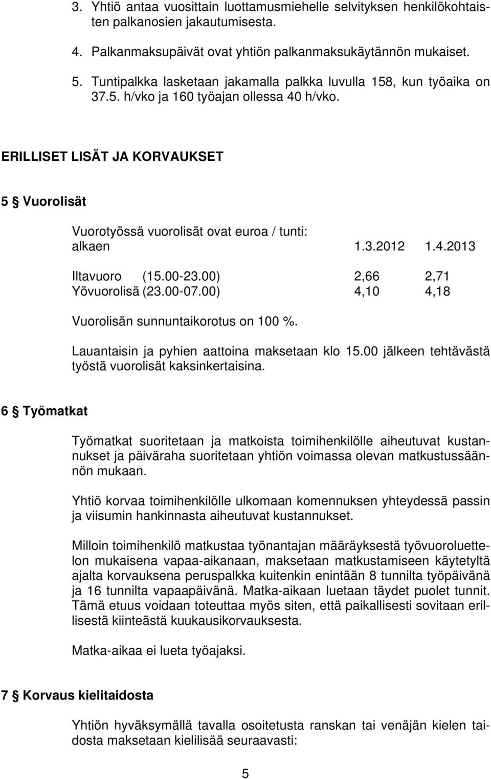 ERILLISET LISÄT JA KORVAUKSET 5 Vuorolisät Vuorotyössä vuorolisät ovat euroa / tunti: alkaen 1.3.2012 1.4.2013 Iltavuoro (15.00-23.00) 2,66 2,71 Yövuorolisä (23.00-07.