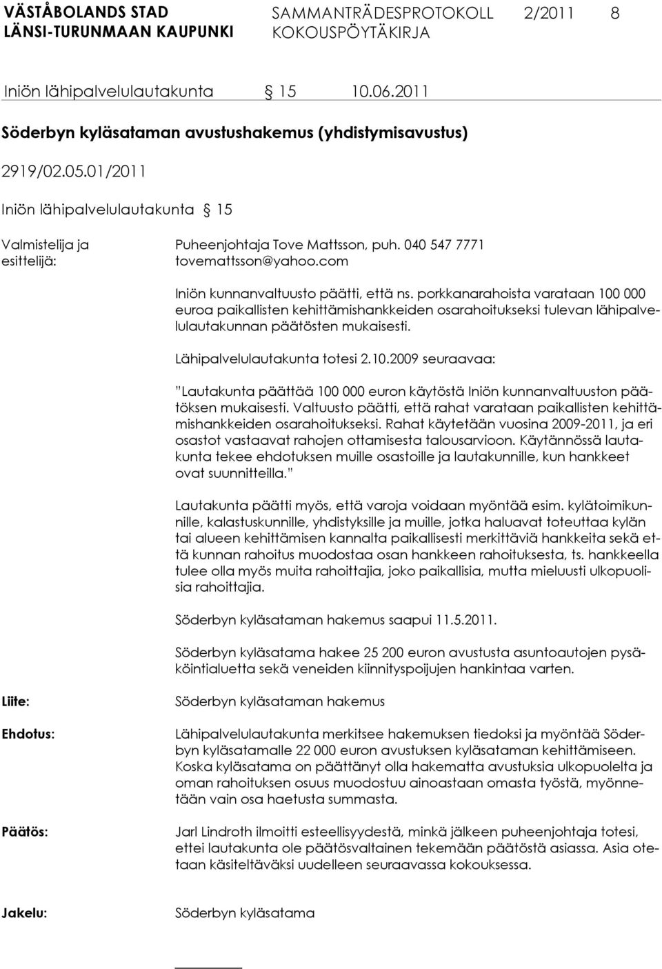 Valtuusto päätti, että rahat varataan paikallisten kehittämishankkeiden osarahoitukseksi. Rahat käytetään vuosina 2009-2011, ja eri osastot vastaavat rahojen ottamisesta talousarvioon.