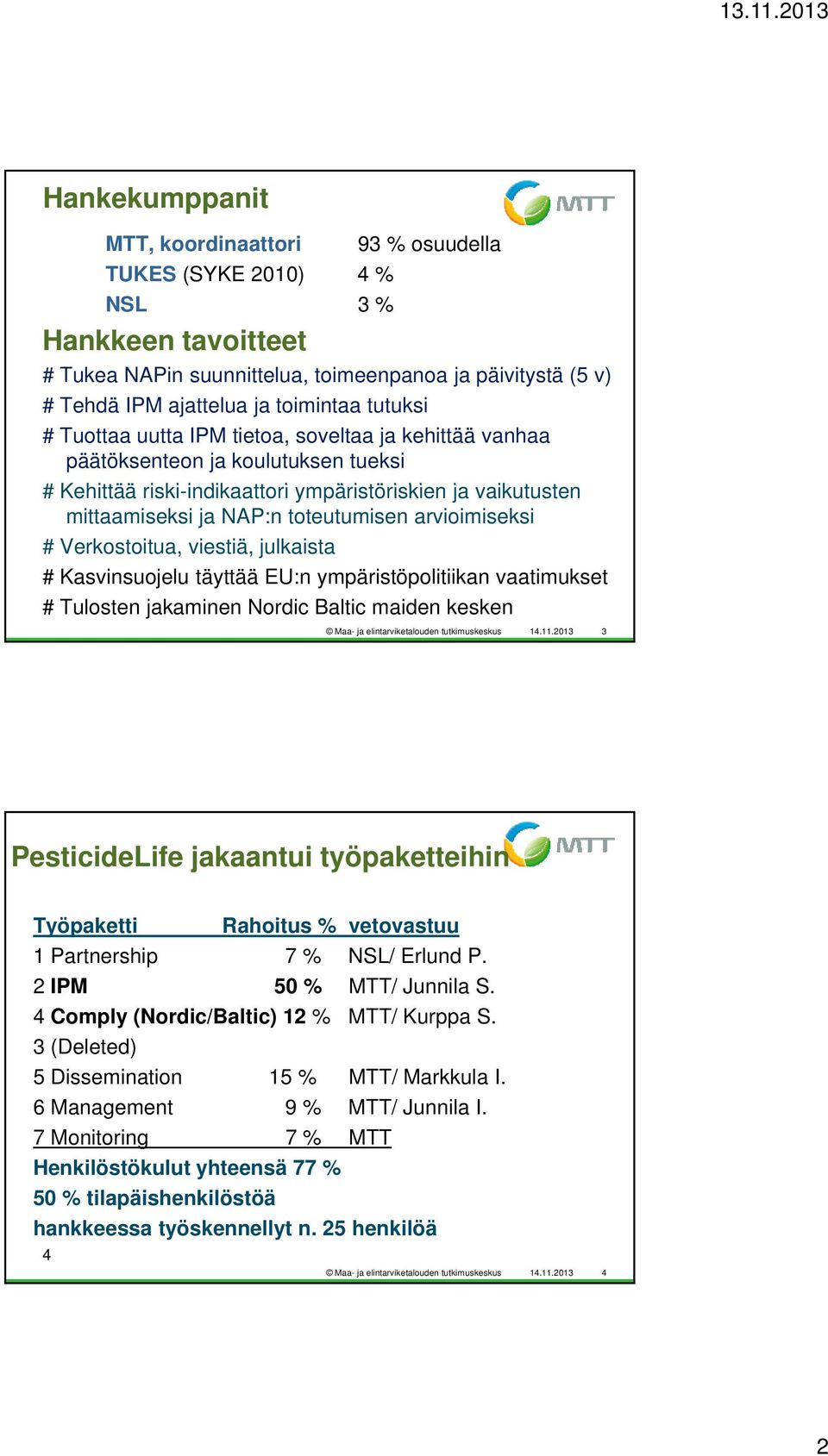 toteutumisen arvioimiseksi # Verkostoitua, viestiä, julkaista # Kasvinsuojelu täyttää EU:n ympäristöpolitiikan vaatimukset # Tulosten jakaminen Nordic Baltic maiden kesken Maa- ja elintarviketalouden