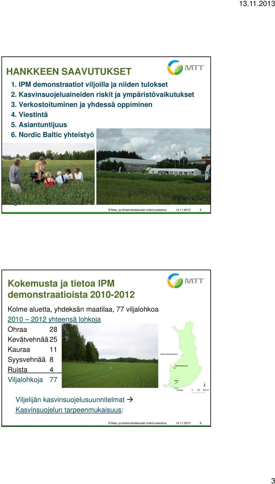 2013 5 Kokemusta ja tietoa IPM demonstraatioista 2010-2012 Kolme aluetta, yhdeksän maatilaa, 77 viljalohkoa 2010 2012 yhteensä lohkoja Ohraa 28