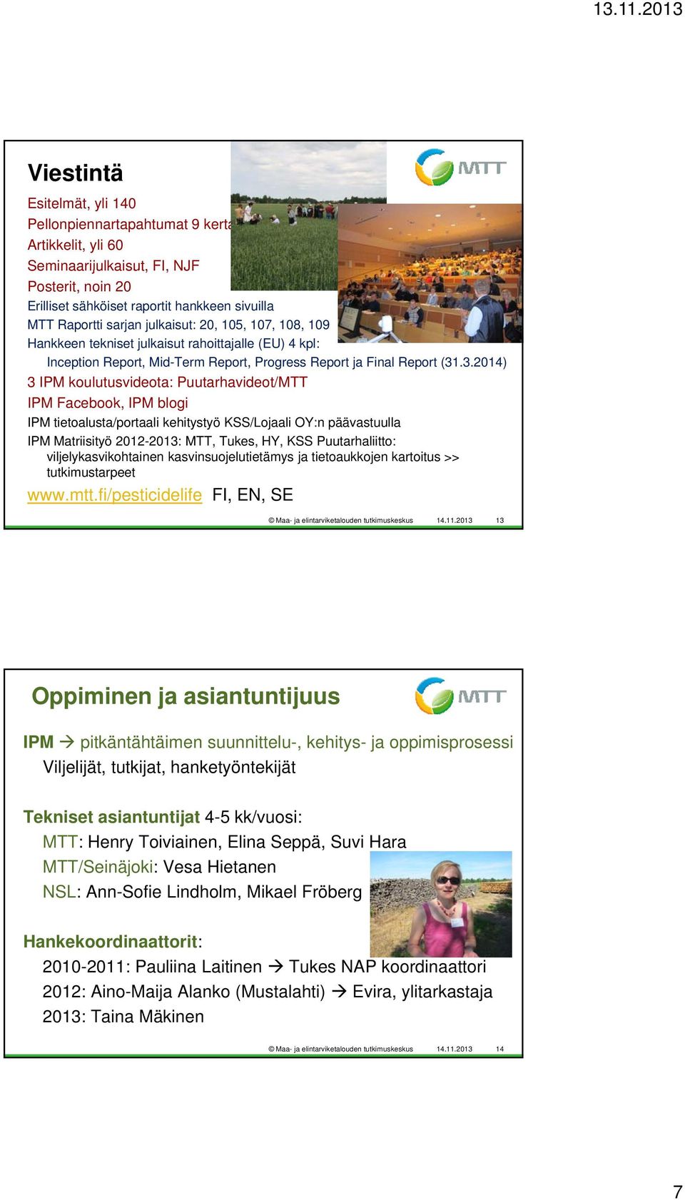 .3.2014) 3 IPM koulutusvideota: Puutarhavideot/MTT IPM Facebook, IPM blogi IPM tietoalusta/portaali kehitystyö KSS/Lojaali OY:n päävastuulla IPM Matriisityö 2012-2013: MTT, Tukes, HY, KSS