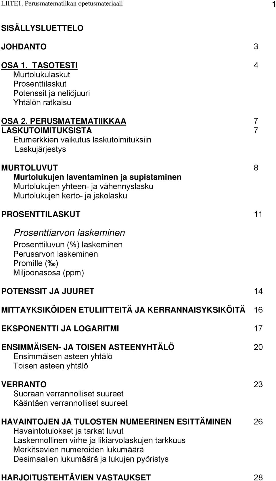 kerto- ja jakolasku PROSENTTILASKUT 8 Prosenttiarvon laskeminen Prosenttiluvun (%) laskeminen Perusarvon laskeminen Promille ( ) Miljoonasosa (ppm) POTENSSIT JA JUURET MITTAYKSIKÖIDEN ETULIITTEITÄ JA