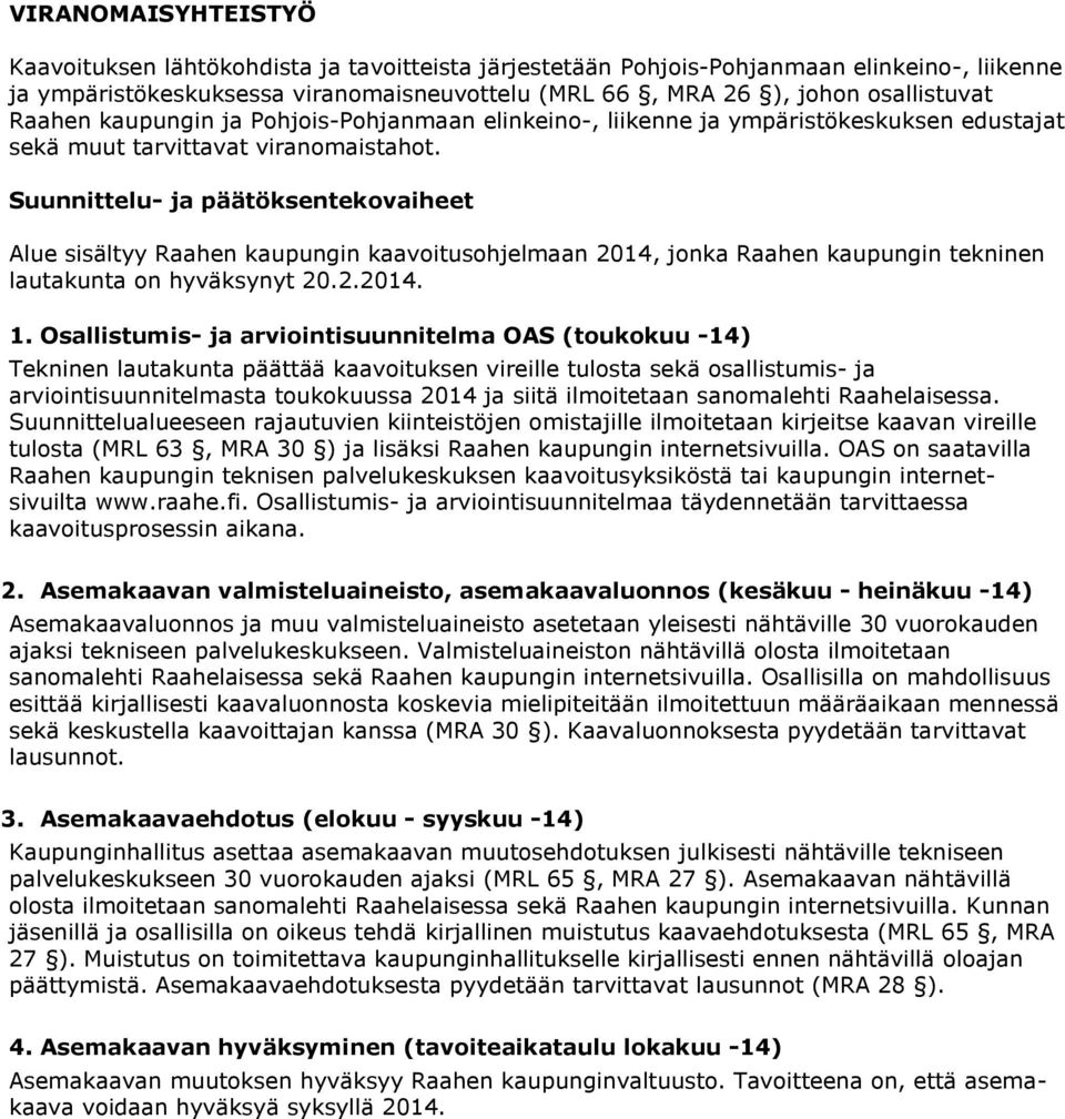 Suunnittelu- ja päätöksentekovaiheet Alue sisältyy Raahen kaupungin kaavoitusohjelmaan 2014, jonka Raahen kaupungin tekninen lautakunta on hyväksynyt 20.2.2014. 1.