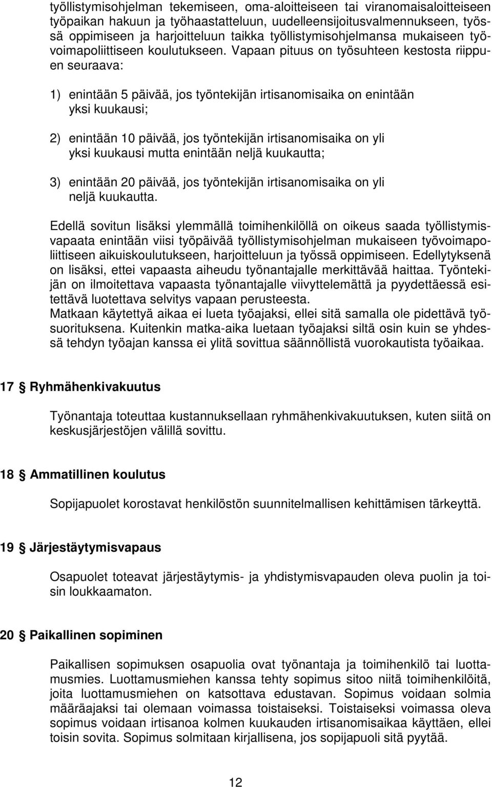 Vapaan pituus on työsuhteen kestosta riippuen seuraava: 1) enintään 5 päivää, jos työntekijän irtisanomisaika on enintään yksi kuukausi; 2) enintään 10 päivää, jos työntekijän irtisanomisaika on yli