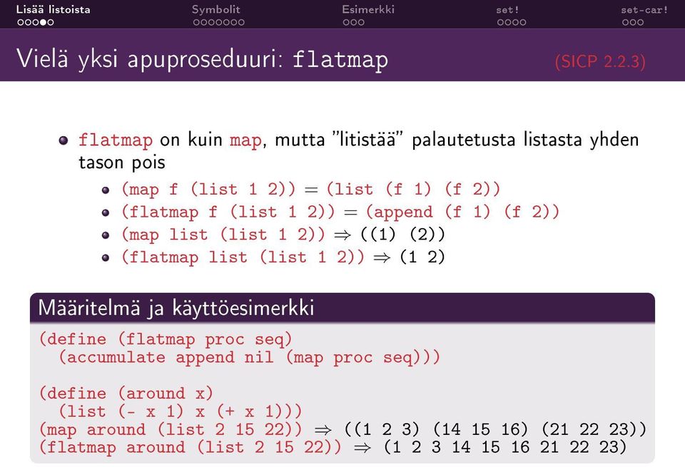 (list 1 2)) = (append (f 1) (f 2)) (map list (list 1 2)) ((1) (2)) (flatmap list (list 1 2)) (1 2) Määritelmä ja käyttöesimerkki