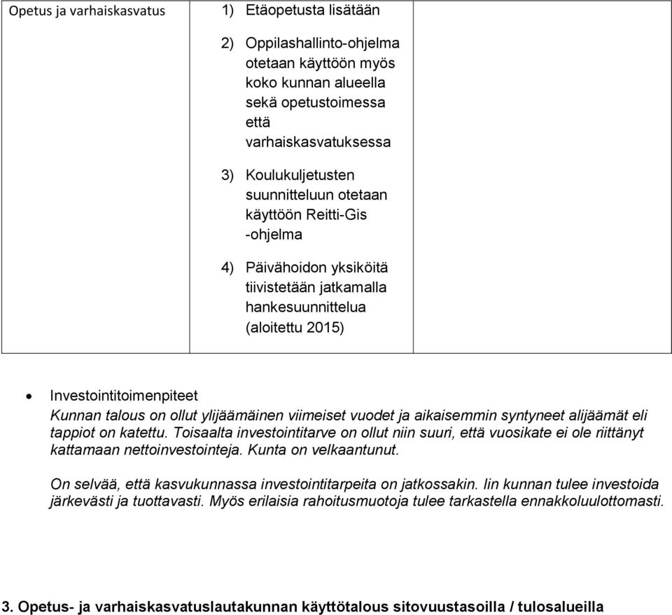 syntyneet alijäämät eli tappiot on katettu. Toisaalta investointitarve on ollut niin suuri, että vuosikate ei ole riittänyt kattamaan nettoinvestointeja. Kunta on velkaantunut.