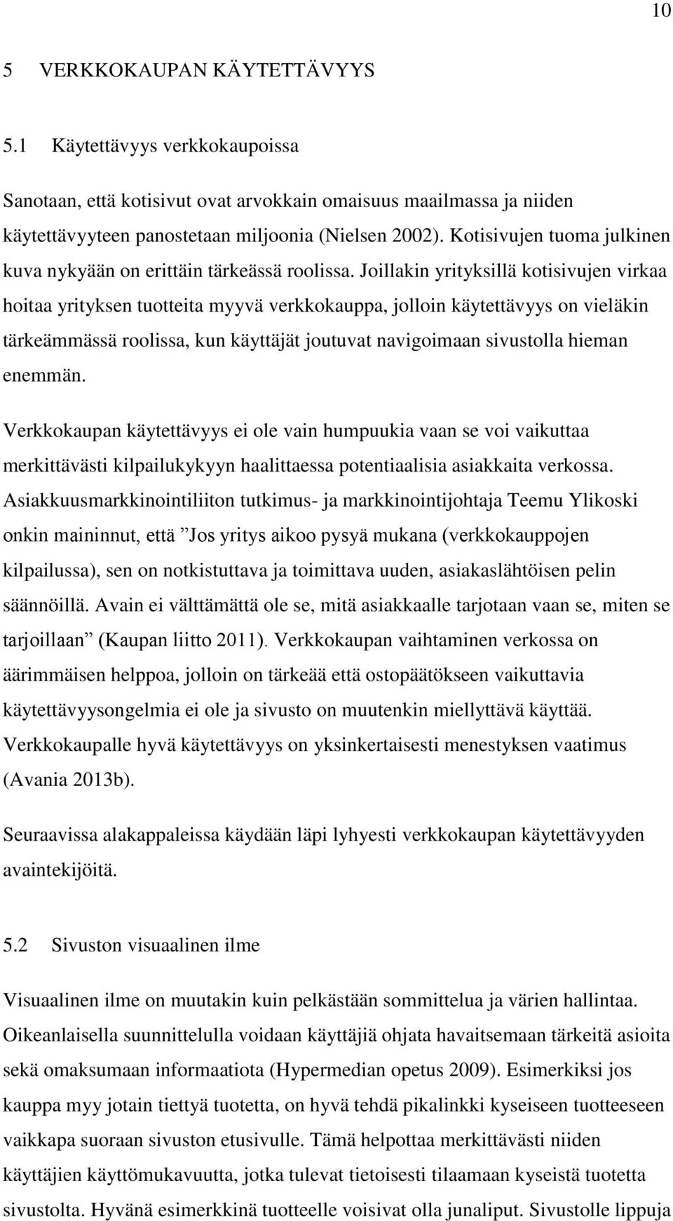 Joillakin yrityksillä kotisivujen virkaa hoitaa yrityksen tuotteita myyvä verkkokauppa, jolloin käytettävyys on vieläkin tärkeämmässä roolissa, kun käyttäjät joutuvat navigoimaan sivustolla hieman