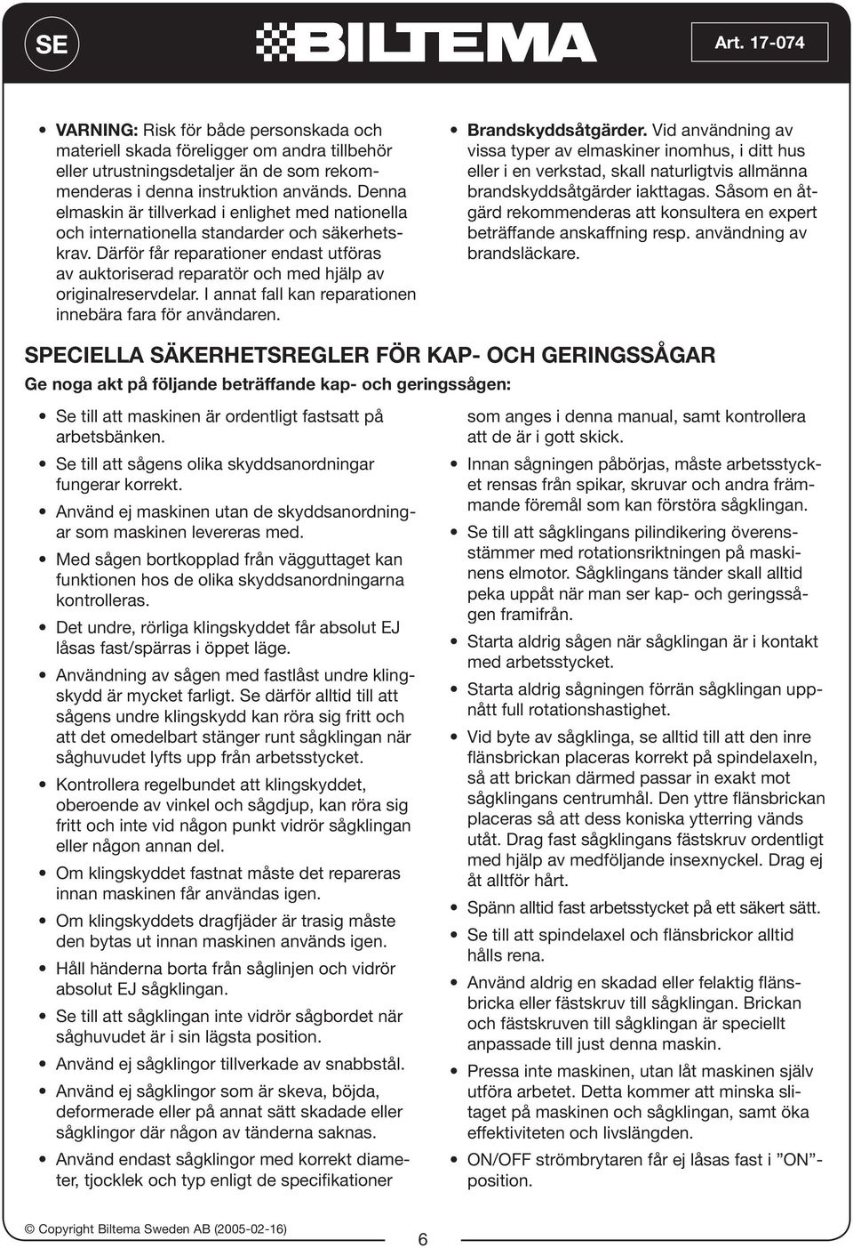 I nnt fll kn reprtionen innebär fr för nvändren. Brndskyddsåtgärder. Vid nvändning v viss typer v elmskiner inomhus, i ditt hus eller i en verkstd, skll nturligtvis llmänn brndskyddsåtgärder ikttgs.