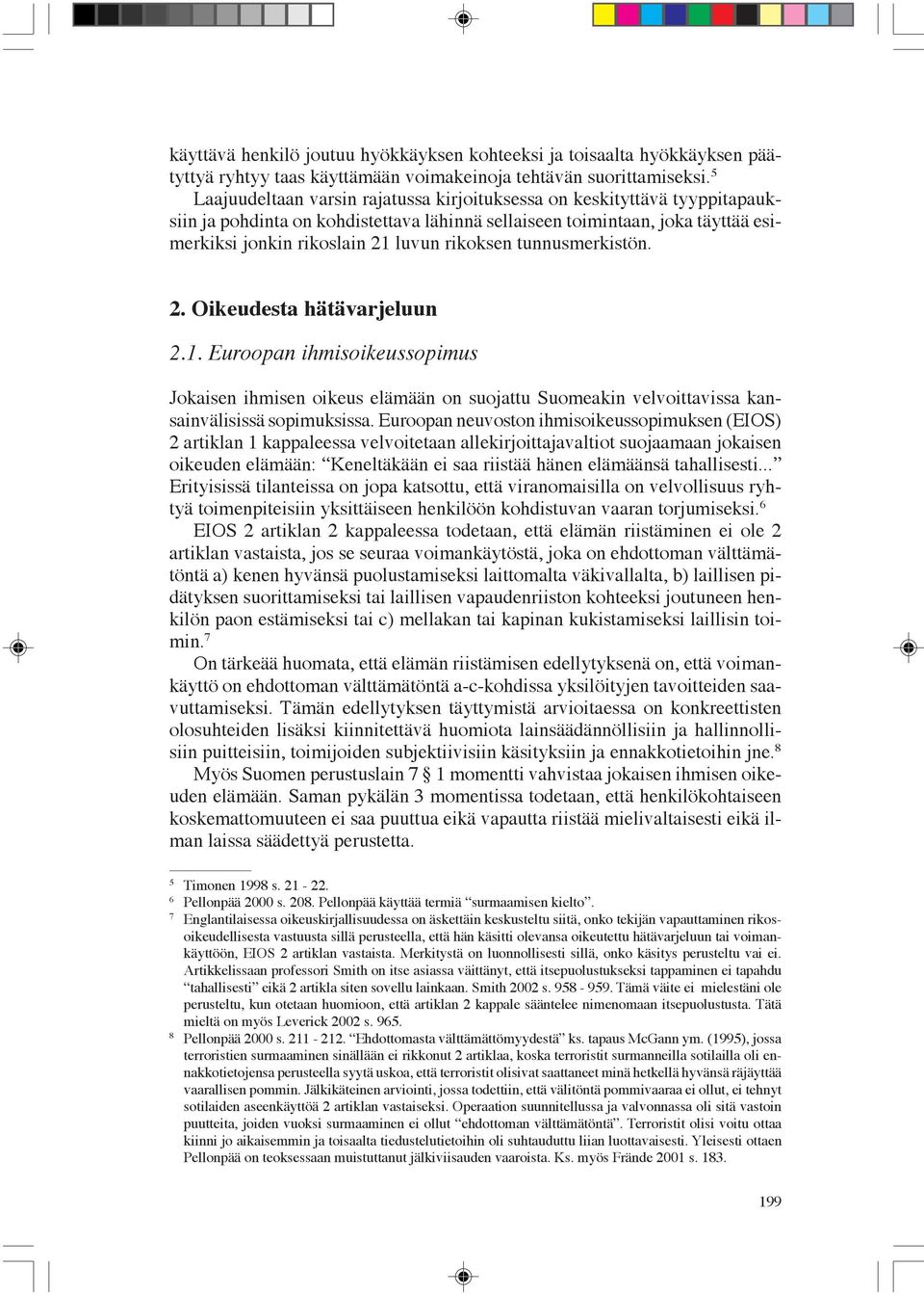 rikoksen tunnusmerkistön. 2. Oikeudesta hätävarjeluun 2.1. Euroopan ihmisoikeussopimus Jokaisen ihmisen oikeus elämään on suojattu Suomeakin velvoittavissa kansainvälisissä sopimuksissa.