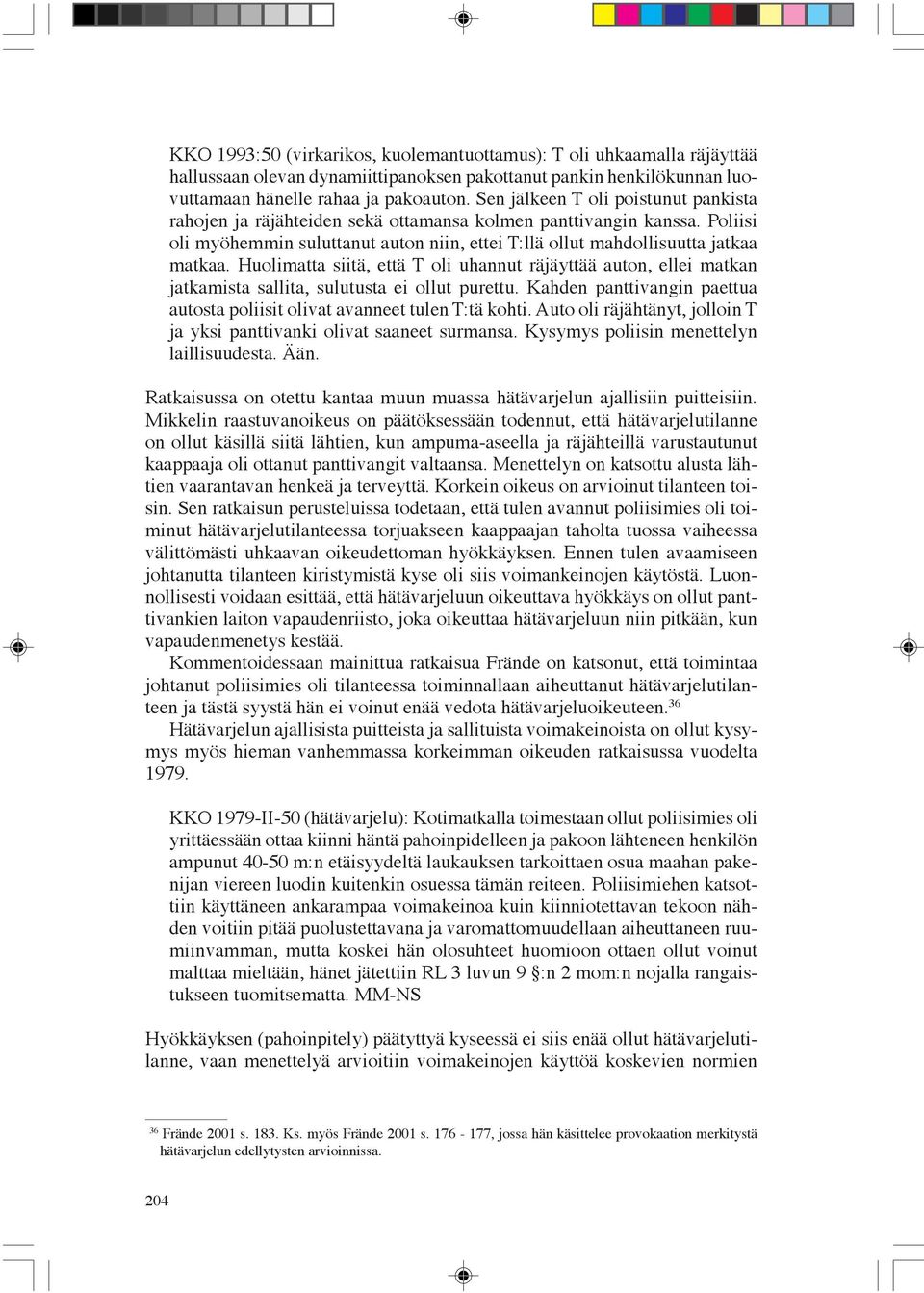 Huolimatta siitä, että T oli uhannut räjäyttää auton, ellei matkan jatkamista sallita, sulutusta ei ollut purettu. Kahden panttivangin paettua autosta poliisit olivat avanneet tulen T:tä kohti.
