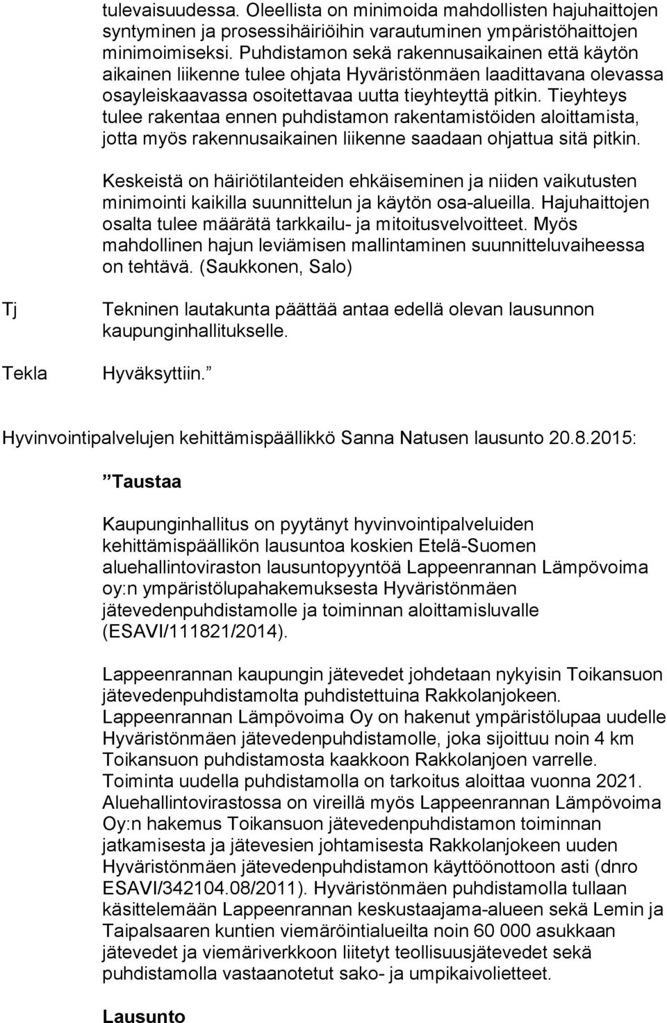 Tieyhteys tulee rakentaa ennen puhdistamon rakentamistöiden aloittamista, jotta myös rakennusaikainen liikenne saadaan ohjattua sitä pitkin.