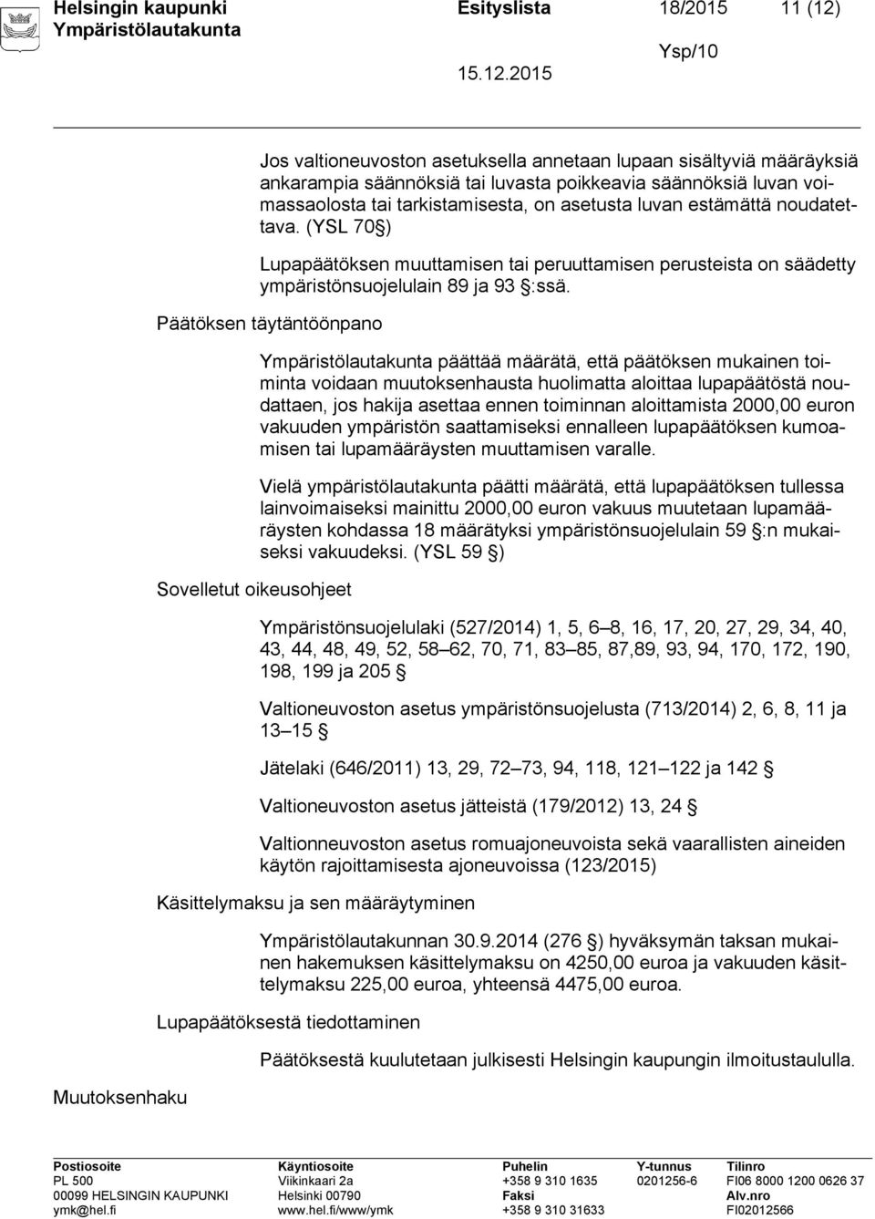 Päätöksen täytäntöönpano Sovelletut oikeusohjeet päättää määrätä, että päätöksen mukainen toiminta voidaan muutoksenhausta huolimatta aloittaa lupapäätöstä noudattaen, jos hakija asettaa ennen