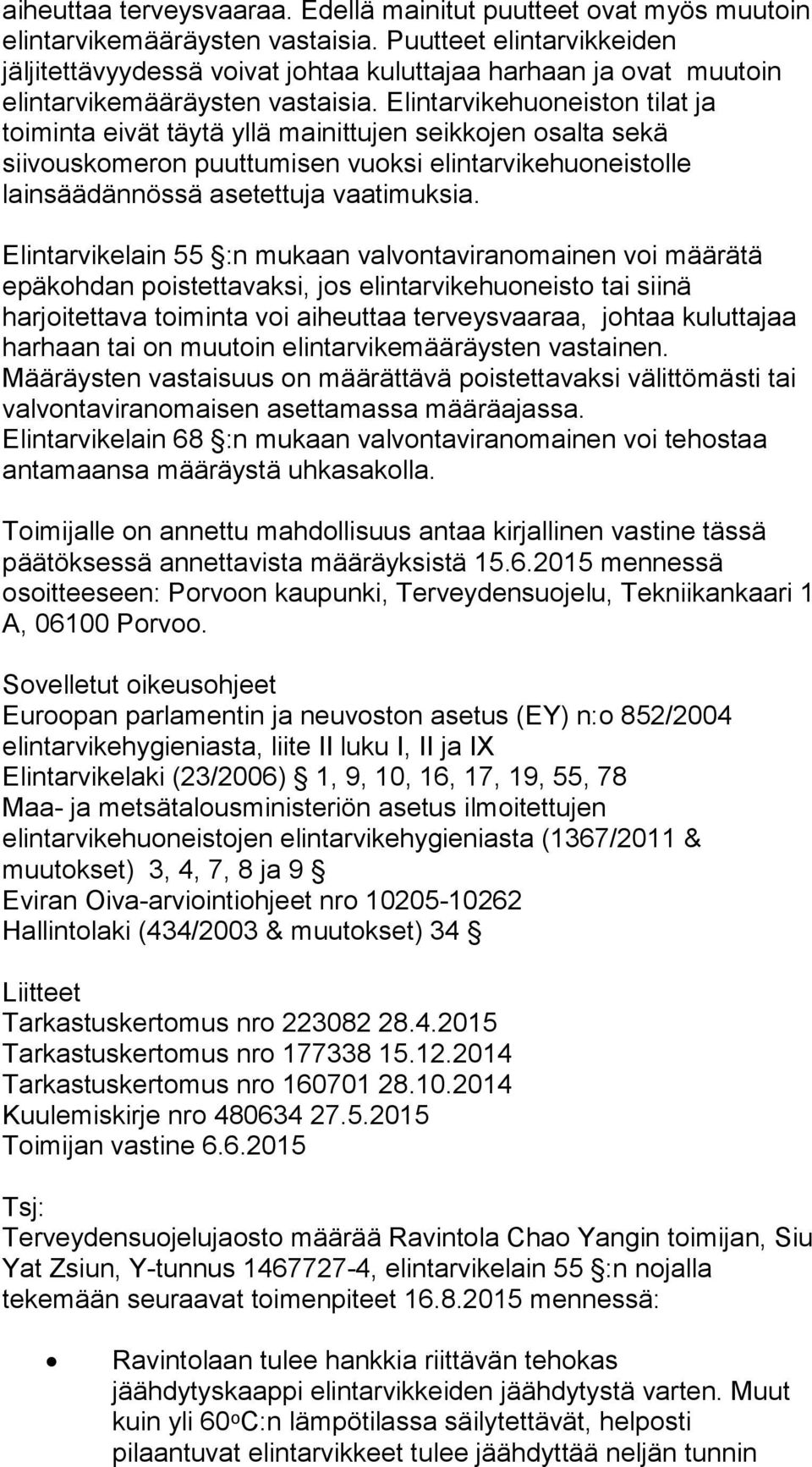 Elintarvikehuoneiston tilat ja toiminta eivät täytä yllä mainittujen seikkojen osalta sekä siivouskomeron puuttumisen vuoksi elintarvikehuoneistolle lainsäädännössä asetettuja vaatimuksia.