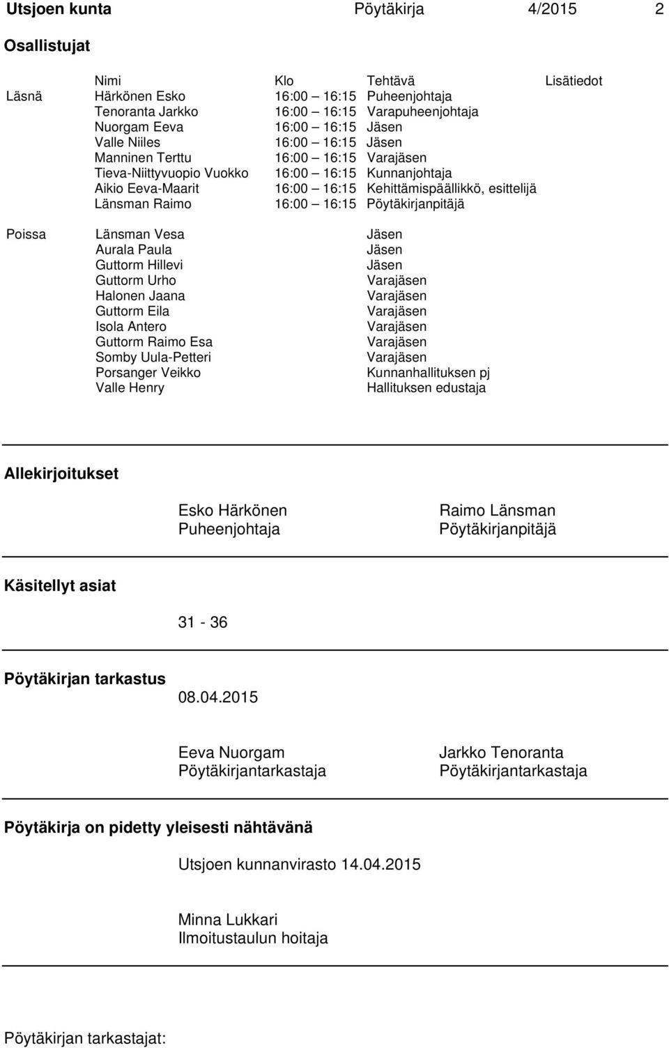 16:00 16:15 Pöytäkirjanpitäjä Poissa Länsman Vesa Jäsen Aurala Paula Jäsen Guttorm Hillevi Jäsen Guttorm Urho Varajäsen Halonen Jaana Varajäsen Guttorm Eila Varajäsen Isola Antero Varajäsen Guttorm
