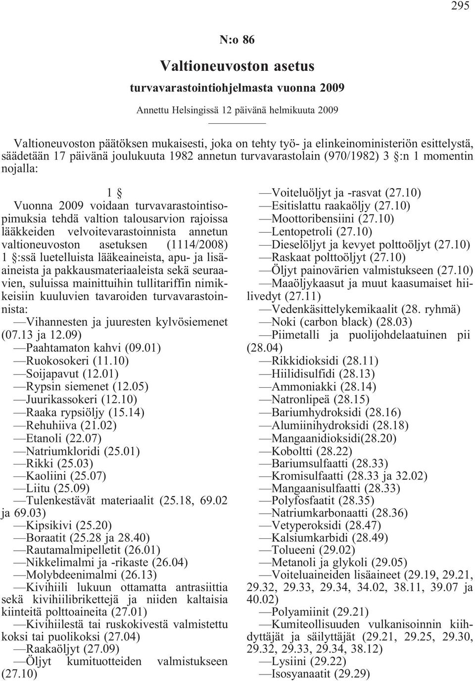 talousarvion rajoissa lääkkeiden velvoitevarastoinnista annetun valtioneuvoston asetuksen (1114/2008) 1 :ssä luetelluista lääkeaineista, apu- ja lisäaineista ja pakkausmateriaaleista sekä seuraavien,
