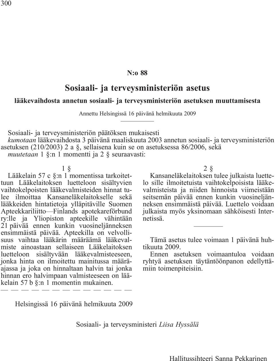 sekä muutetaan 1 :n 1 momentti ja 2 seuraavasti: 1 Lääkelain 57 c :n 1 momentissa tarkoitettuun Lääkelaitoksen luetteloon sisältyvien vaihtokelpoisten lääkevalmisteiden hinnat tulee ilmoittaa