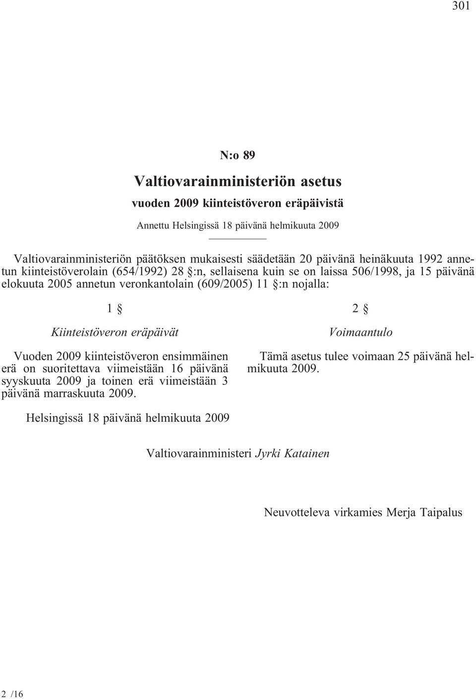 (609/2005) 11 :n nojalla: 1 Kiinteistöveron eräpäivät Vuoden 2009 kiinteistöveron ensimmäinen erä on suoritettava viimeistään 16 päivänä syyskuuta 2009 ja toinen erä viimeistään 3