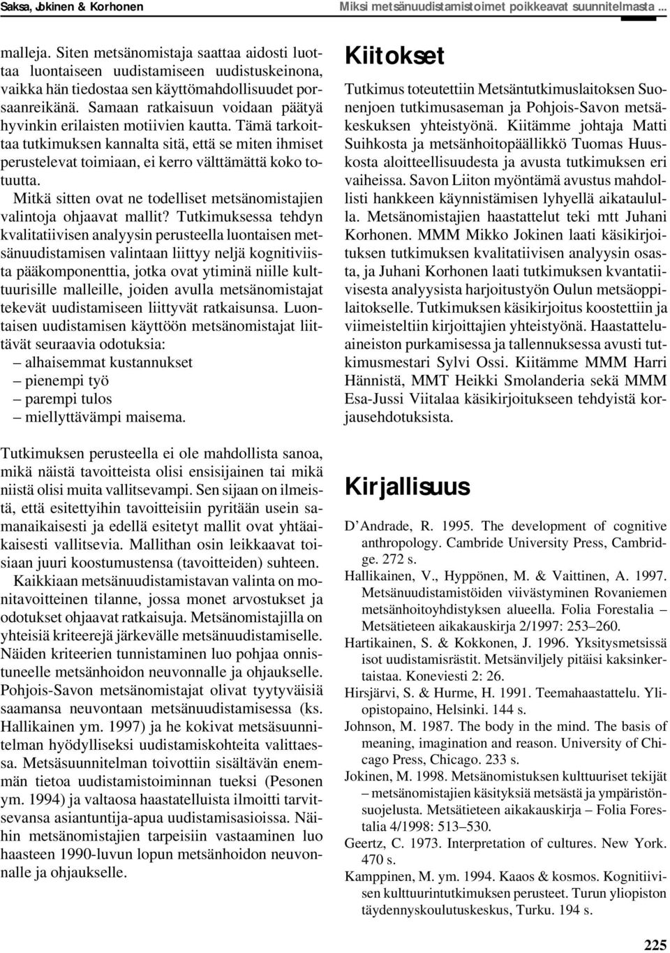 Samaan ratkaisuun voidaan päätyä hyvinkin erilaisten motiivien kautta. Tämä tarkoittaa tutkimuksen kannalta sitä, että se miten ihmiset perustelevat toimiaan, ei kerro välttämättä koko totuutta.