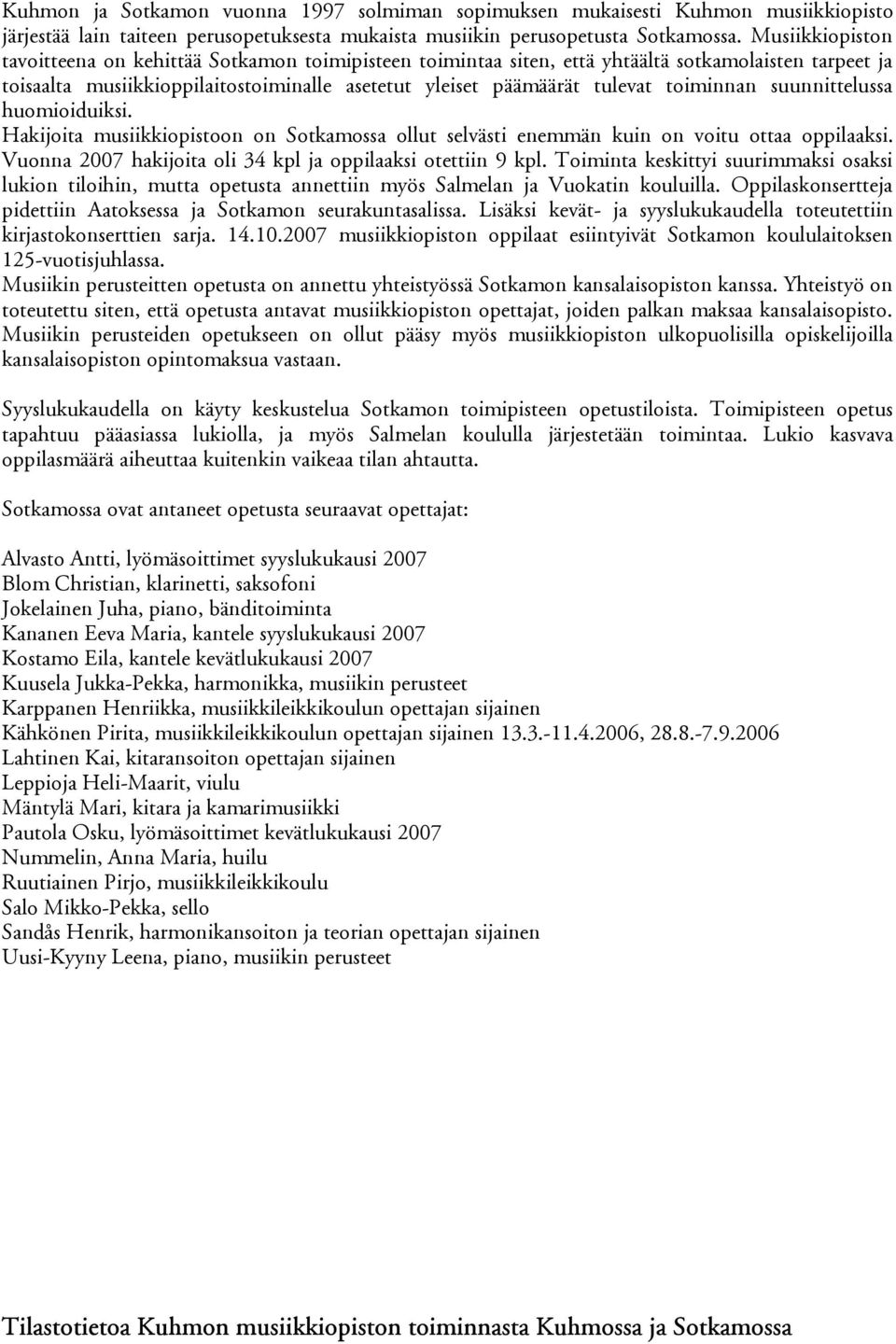 toiminnan suunnittelussa huomioiduiksi. Hakijoita musiikkiopistoon on Sotkamossa ollut selvästi enemmän kuin on voitu ottaa oppilaaksi. Vuonna 2007 hakijoita oli 34 kpl ja oppilaaksi otettiin 9 kpl.