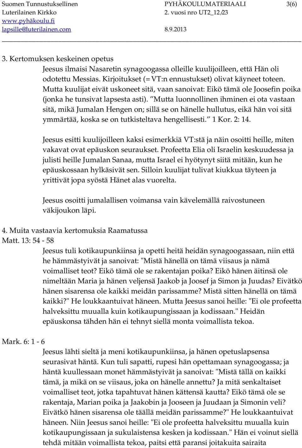 Mutta luonnollinen ihminen ei ota vastaan sitä, mikä Jumalan Hengen on; sillä se on hänelle hullutus, eikä hän voi sitä ymmärtää, koska se on tutkisteltava hengellisesti. 1 Kor. 2: 14.