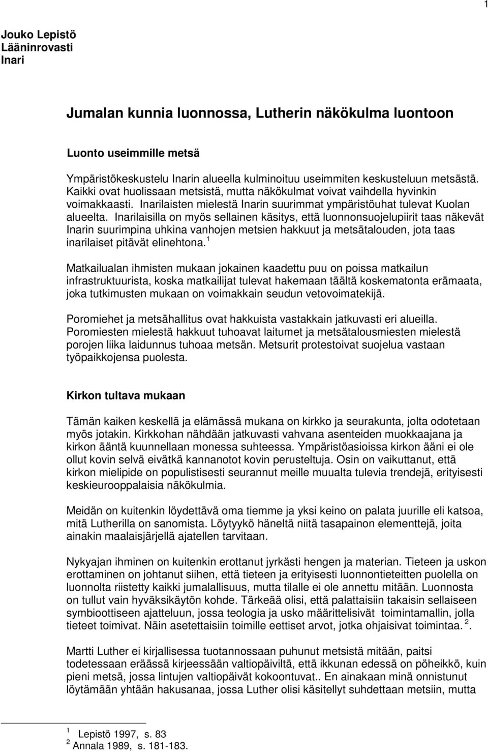 Inarilaisilla on myös sellainen käsitys, että luonnonsuojelupiirit taas näkevät Inarin suurimpina uhkina vanhojen metsien hakkuut ja metsätalouden, jota taas inarilaiset pitävät elinehtona.