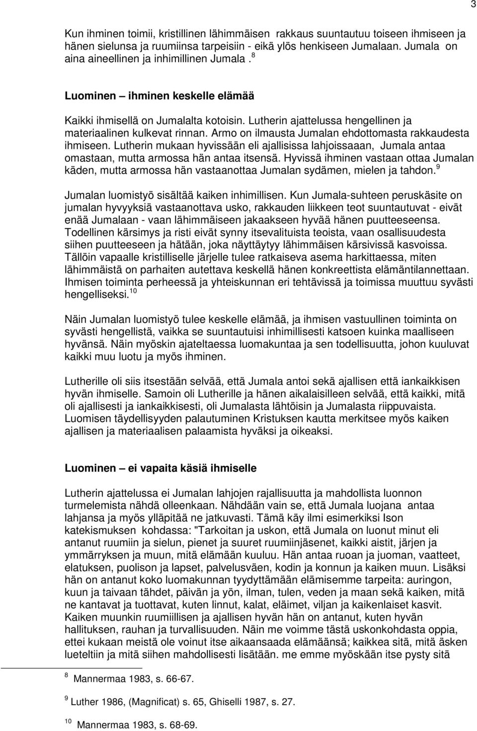 Armo on ilmausta Jumalan ehdottomasta rakkaudesta ihmiseen. Lutherin mukaan hyvissään eli ajallisissa lahjoissaaan, Jumala antaa omastaan, mutta armossa hän antaa itsensä.