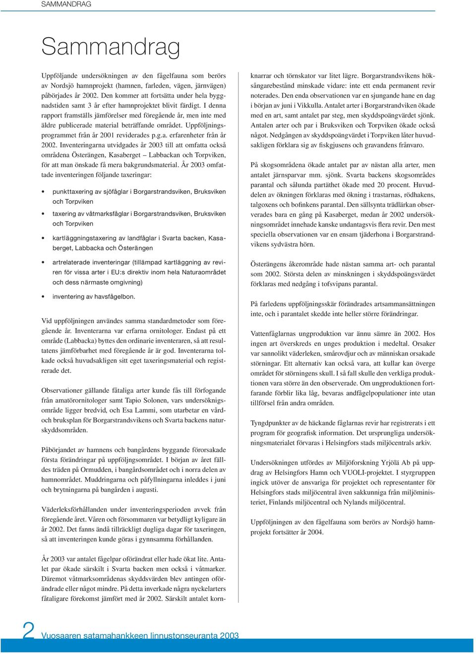 I denna rapport framställs jämförelser med föregående år, men inte med äldre publicerade material beträffande området. Uppföljningsprogrammet från år 2001 reviderades p.g.a. erfarenheter från år 2002.