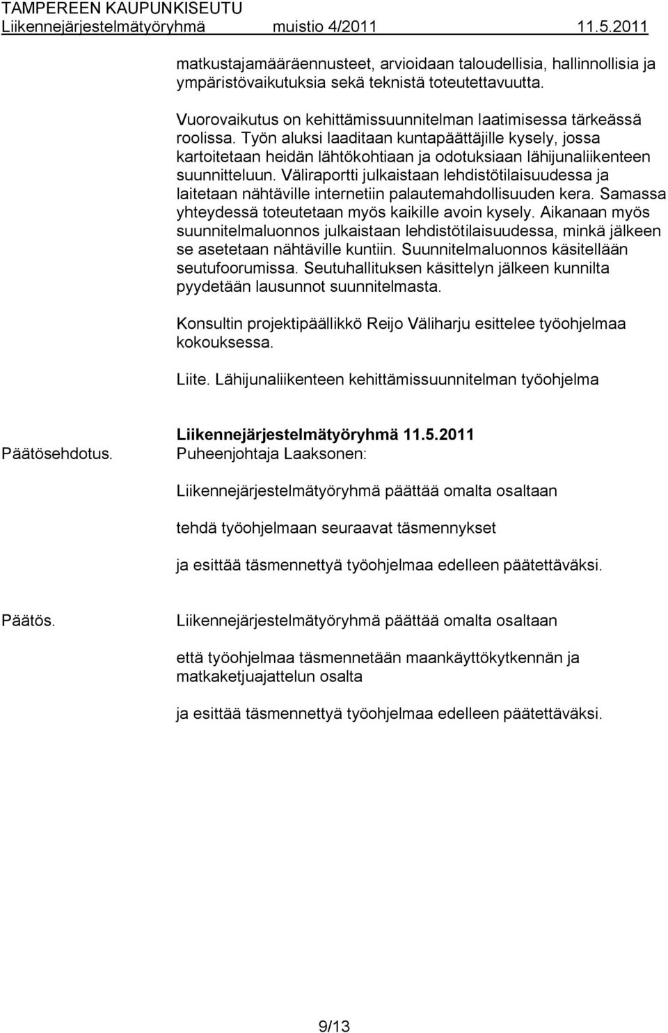 Väliraportti julkaistaan lehdistötilaisuudessa ja laitetaan nähtäville internetiin palautemahdollisuuden kera. Samassa yhteydessä toteutetaan myös kaikille avoin kysely.