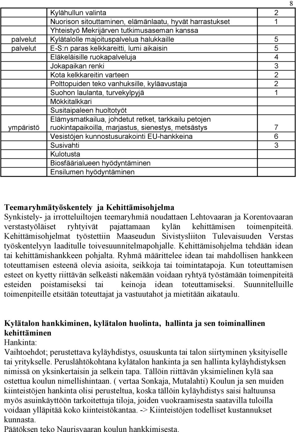 Susitaipaleen huoltotyöt ympäristö Elämysmatkailua, johdetut retket, tarkkailu petojen ruokintapaikoilla, marjastus, sienestys, metsästys 7 Vesistöjen kunnostusurakointi EU-hankkeina 6 Susivahti 3