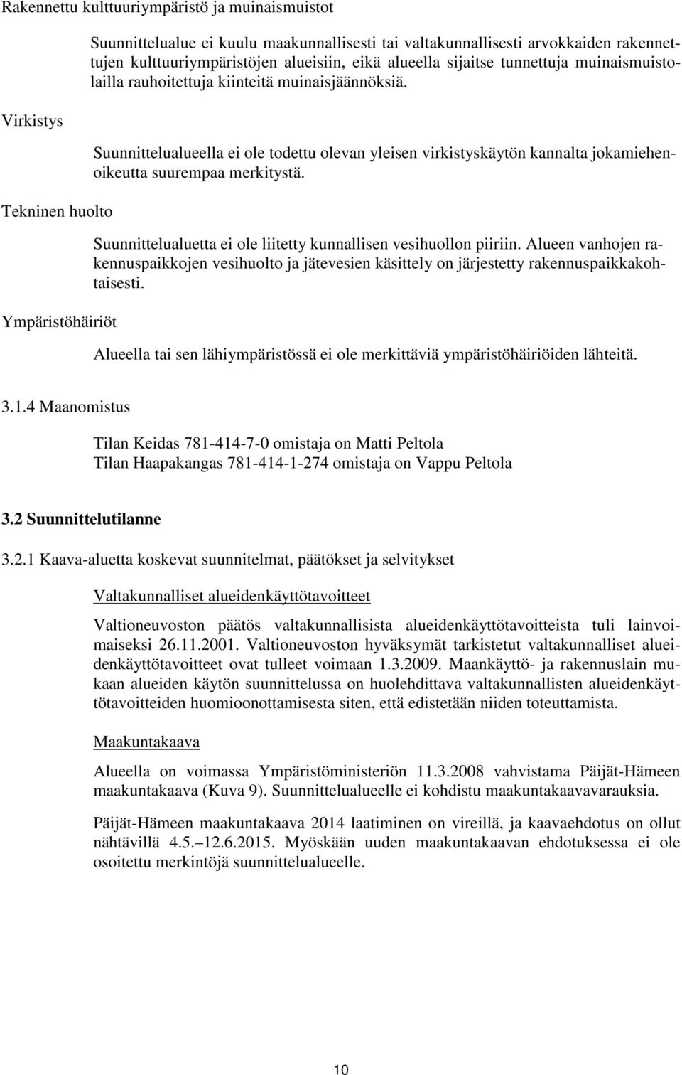 Suunnittelualueella ei ole todettu olevan yleisen virkistyskäytön kannalta jokamiehenoikeutta suurempaa merkitystä. Suunnittelualuetta ei ole liitetty kunnallisen vesihuollon piiriin.