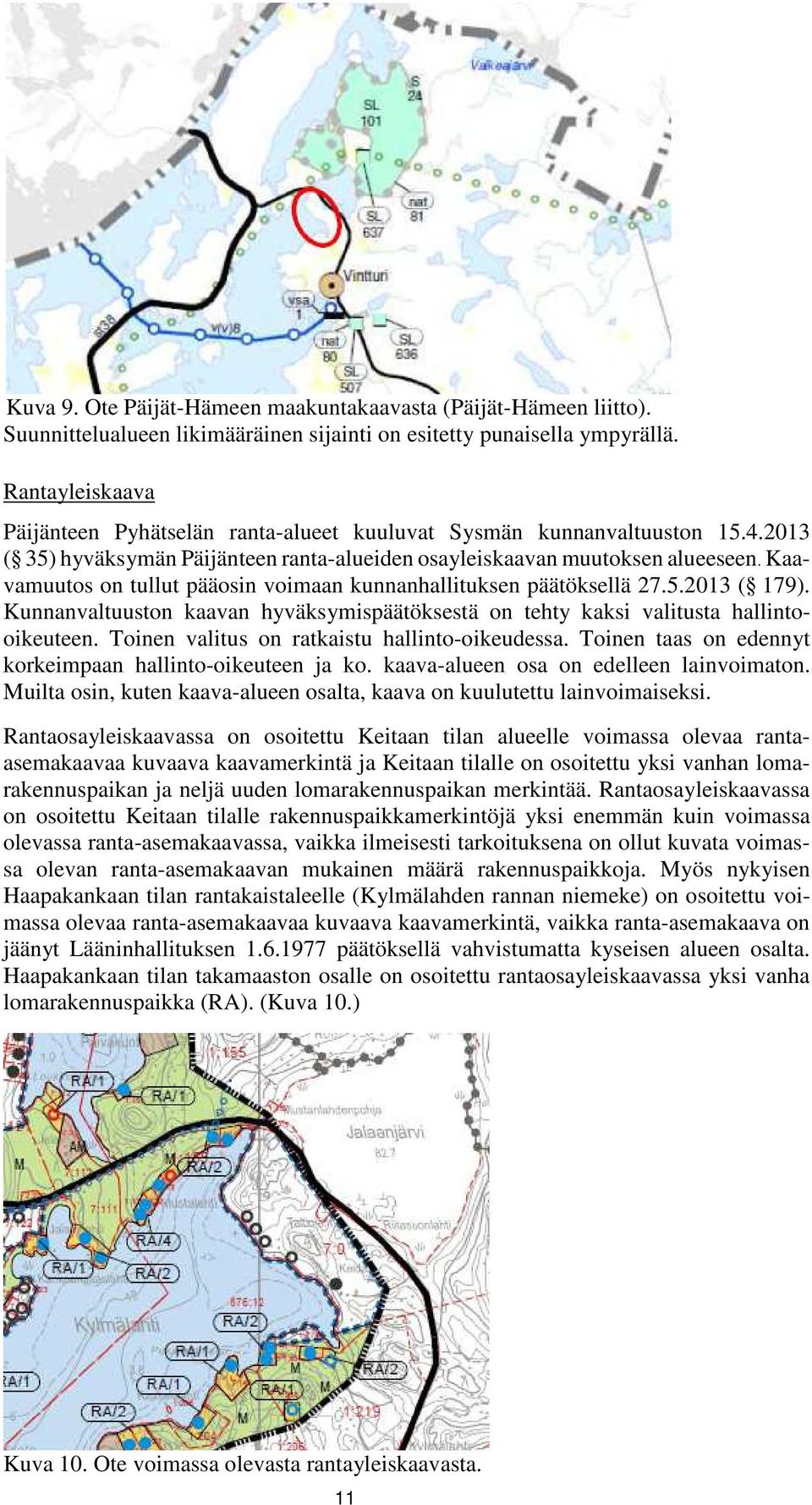 Kaavamuutos on tullut pääosin voimaan kunnanhallituksen päätöksellä 27.5.2013 ( 179). Kunnanvaltuuston kaavan hyväksymispäätöksestä on tehty kaksi valitusta hallintooikeuteen.