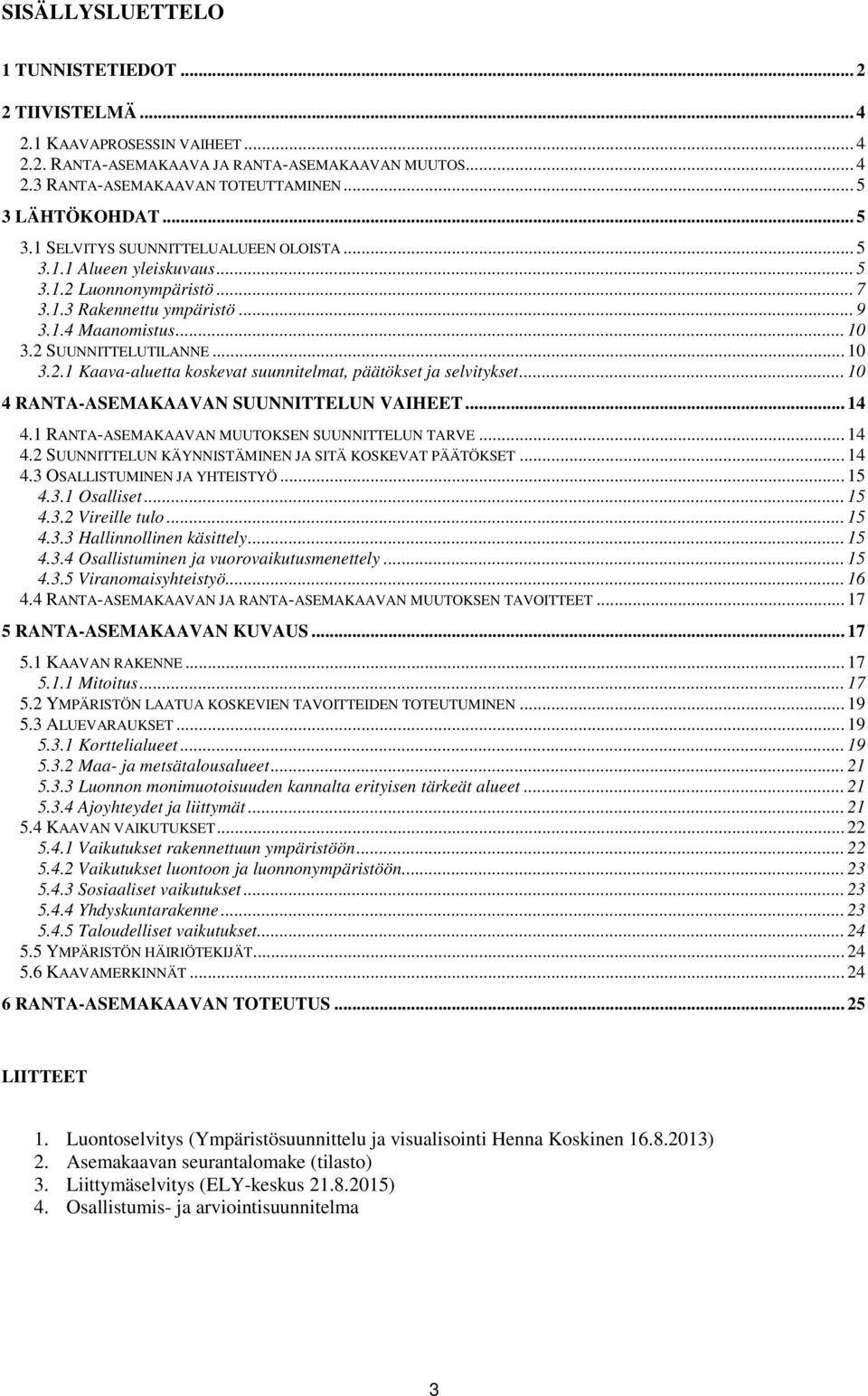 .. 10 4 RANTA-ASEMAKAAVAN SUUNNITTELUN VAIHEET... 14 4.1 RANTA-ASEMAKAAVAN MUUTOKSEN SUUNNITTELUN TARVE... 14 4.2 SUUNNITTELUN KÄYNNISTÄMINEN JA SITÄ KOSKEVAT PÄÄTÖKSET... 14 4.3 OSALLISTUMINEN JA YHTEISTYÖ.