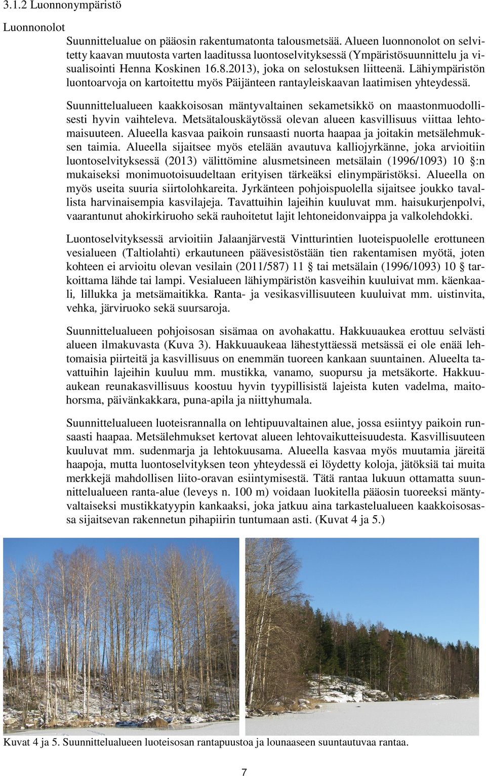 Lähiympäristön luontoarvoja on kartoitettu myös Päijänteen rantayleiskaavan laatimisen yhteydessä. Suunnittelualueen kaakkoisosan mäntyvaltainen sekametsikkö on maastonmuodollisesti hyvin vaihteleva.