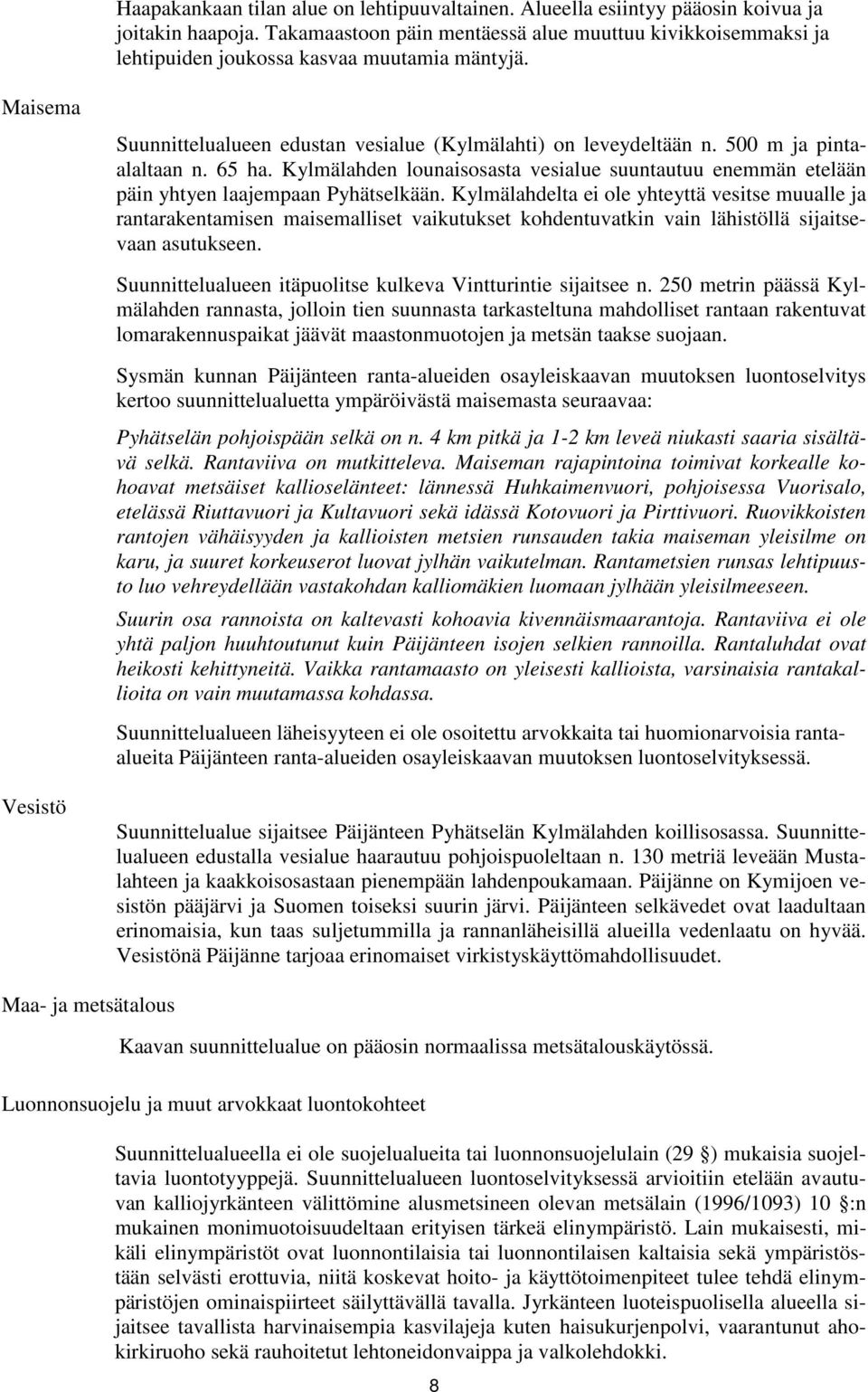 500 m ja pintaalaltaan n. 65 ha. Kylmälahden lounaisosasta vesialue suuntautuu enemmän etelään päin yhtyen laajempaan Pyhätselkään.