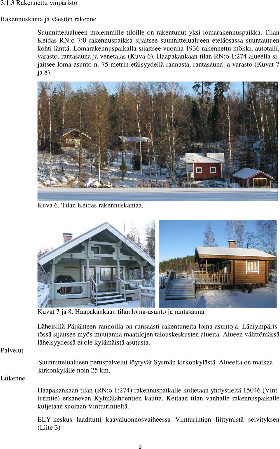 Lomarakennuspaikalla sijaitsee vuonna 1936 rakennettu mökki, autotalli, varasto, rantasauna ja venetalas (Kuva 6). Haapakankaan tilan RN:o 1:274 alueella sijaitsee loma-asunto n.